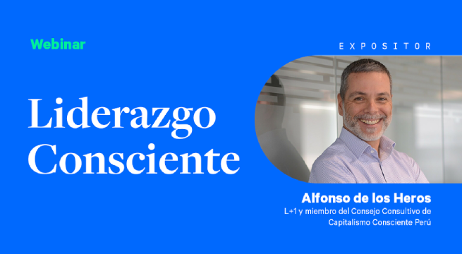 Liderazgo Consciente: la fórmula ideal para el beneficio general por Alfonso de los Heros, L+1 y miembro del Consejo Consultivo de Capitalismo Consciente Perú