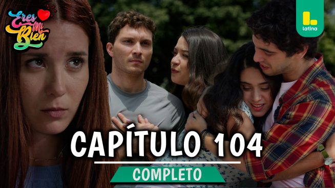 ERES MI BIEN – CAPÍTULO 104 COMPLETO: Martes 13 de Enero