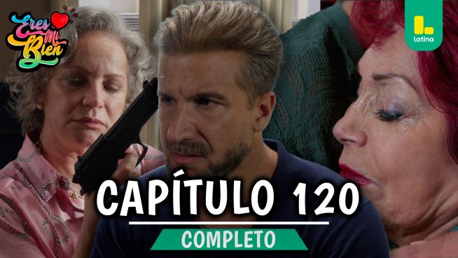 ERES MI BIEN – CAPÍTULO 120 COMPLETO: Miércoles 04 de Febrero