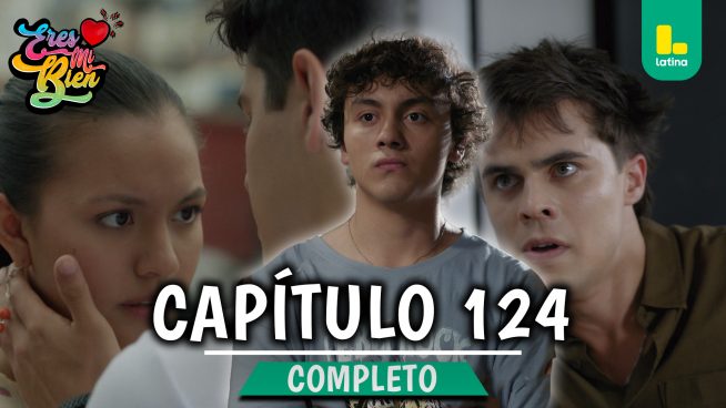 ERES MI BIEN – CAPÍTULO 124 COMPLETO: Martes 10 de Febrero